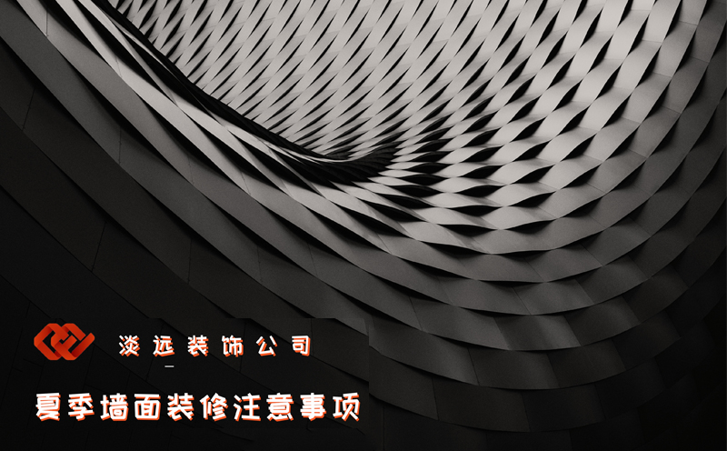【裝修公司】夏季墻面裝修的注意事項 【裝修公司】夏季墻面裝修的注意事項